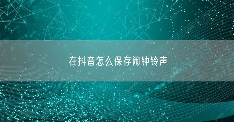 在抖音怎么保存闹钟铃声