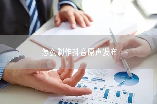 怎么制作抖音原声发布