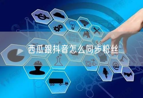 西瓜跟抖音怎么同步粉丝