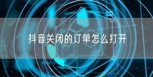 抖音关闭的订单怎么打开