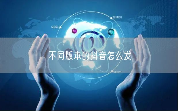 不同版本的抖音怎么发