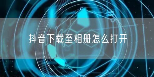 抖音下载至相册怎么打开