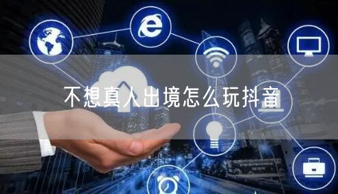 不想真人出境怎么玩抖音