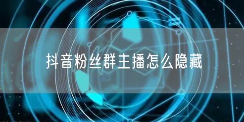 抖音粉丝群主播怎么隐藏
