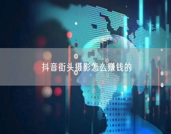 抖音街头摄影怎么赚钱的
