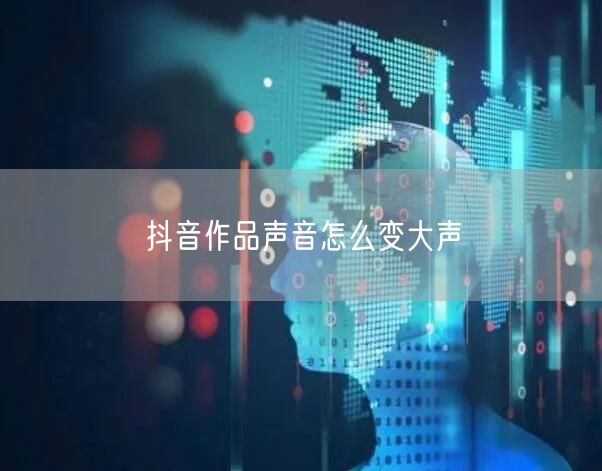 抖音作品声音怎么变大声
