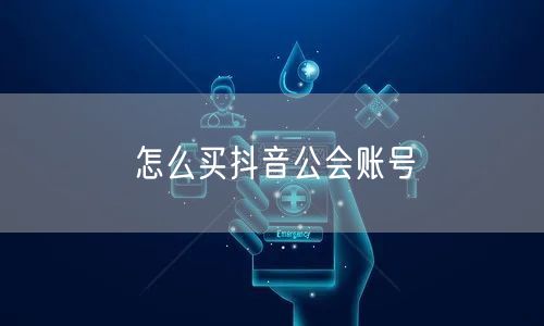 怎么买抖音公会账号