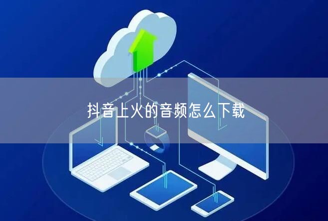 抖音上火的音频怎么下载