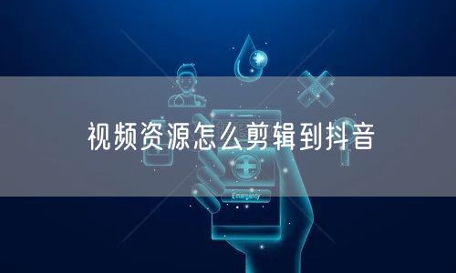 视频资源怎么剪辑到抖音