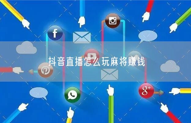 抖音直播怎么玩麻将赚钱