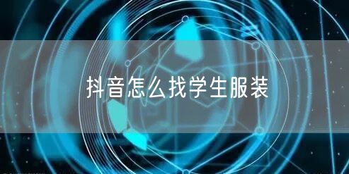 抖音怎么找学生服装