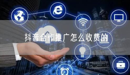 抖音合作推广怎么收费的