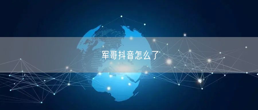 军哥抖音怎么了