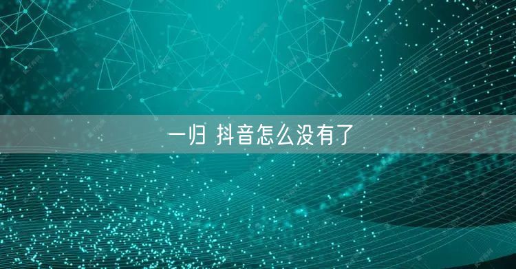 一归 抖音怎么没有了