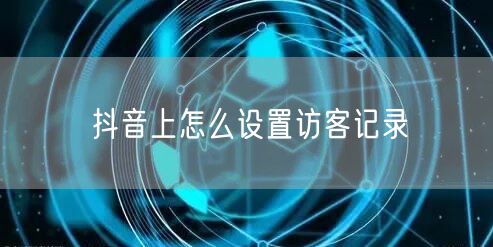 抖音上怎么设置访客记录
