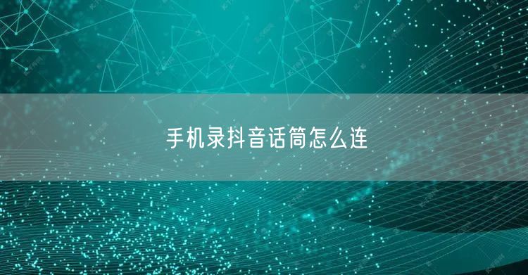 手机录抖音话筒怎么连