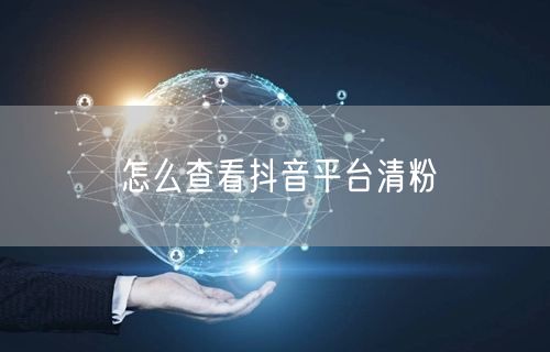 怎么查看抖音平台清粉