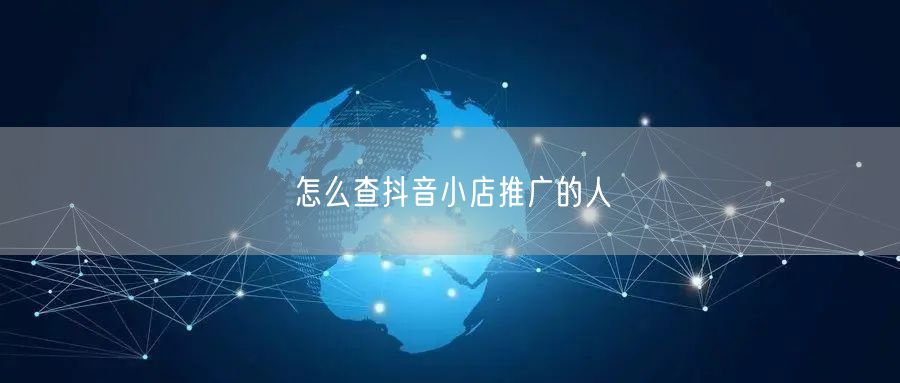 怎么查抖音小店推广的人