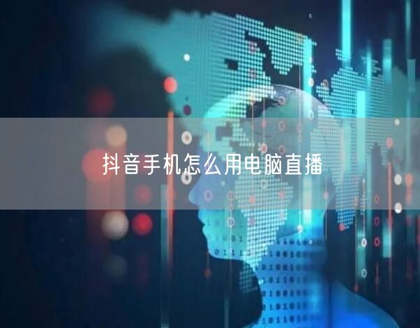 抖音手机怎么用电脑直播