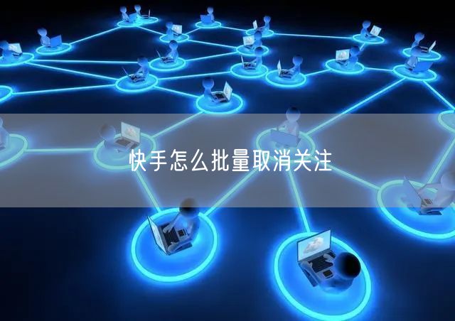 快手怎么批量取消关注