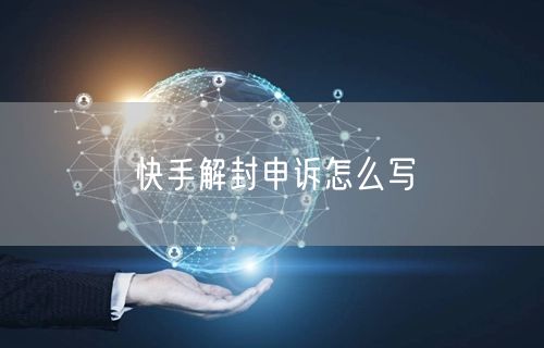 快手解封申诉怎么写