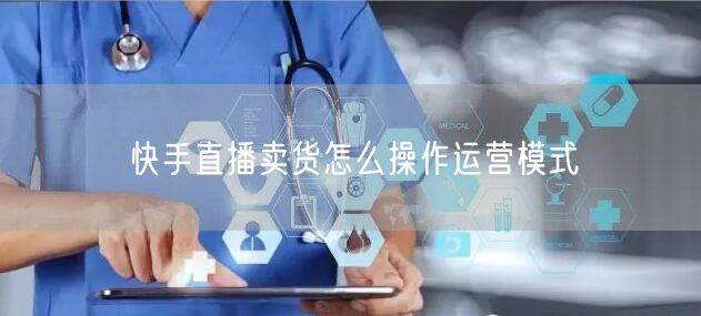 快手直播卖货怎么操作运营模式