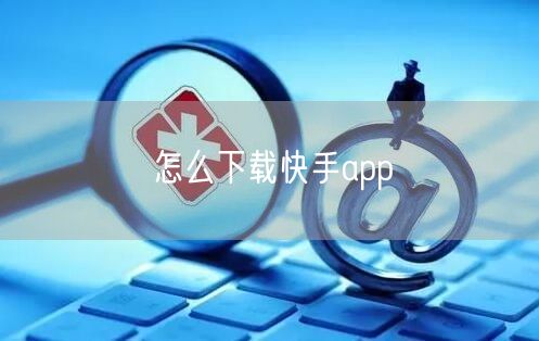 怎么下载快手app