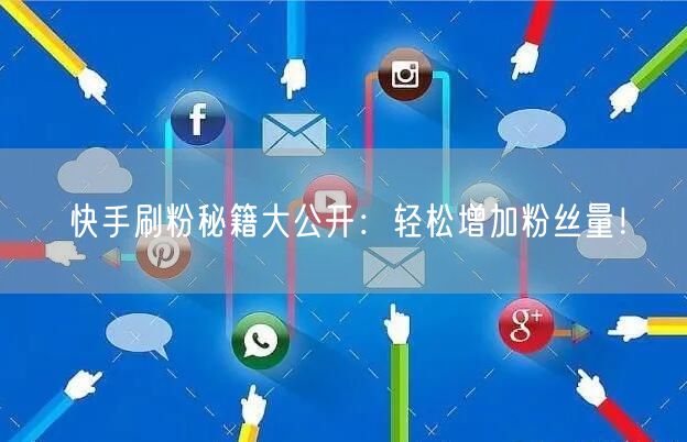 快手刷粉秘籍大公开：轻松增加粉丝量！