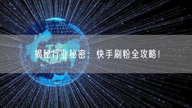 揭秘行业秘密：快手刷粉全攻略！