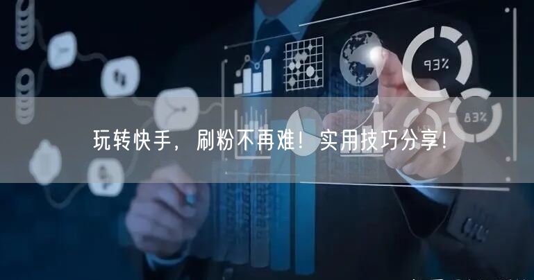 玩转快手，刷粉不再难！实用技巧分享！