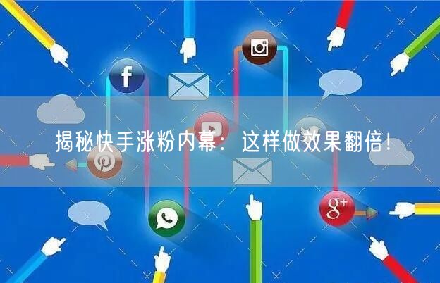 揭秘快手涨粉内幕：这样做效果翻倍！