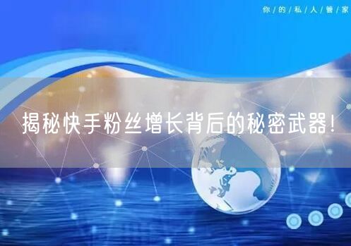 揭秘快手粉丝增长背后的秘密武器！