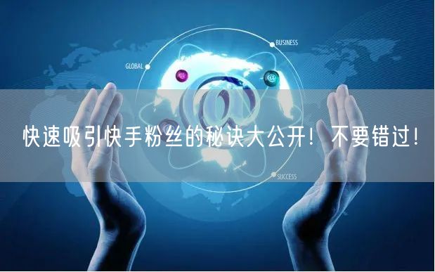 快速吸引快手粉丝的秘诀大公开！不要错过！