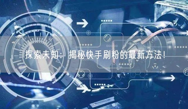 探索未知：揭秘快手刷粉的最新方法！
