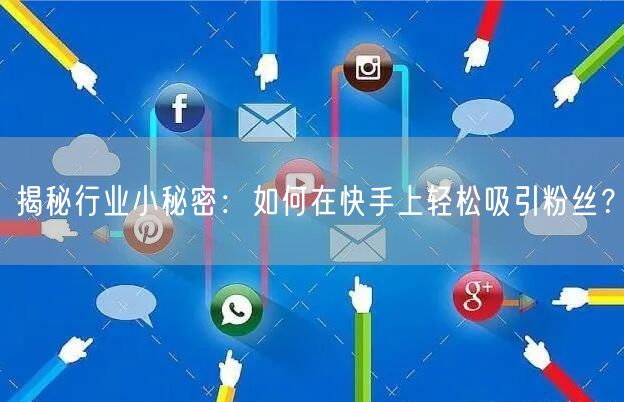 揭秘行业小秘密：如何在快手上轻松吸引粉丝？