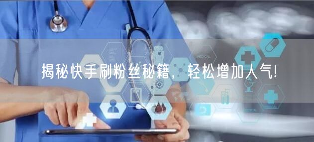 揭秘快手刷粉丝秘籍，轻松增加人气!