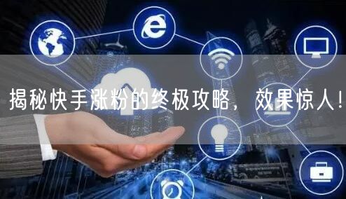 揭秘快手涨粉的终极攻略，效果惊人！