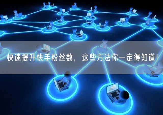快速提升快手粉丝数，这些方法你一定得知道！