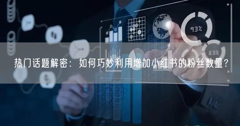 热门话题解密：如何巧妙利用增加小红书的粉丝数量？