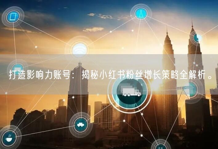 打造影响力账号：揭秘小红书粉丝增长策略全解析。