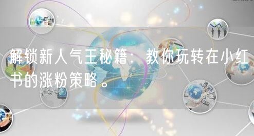 解锁新人气王秘籍：教你玩转在小红书的涨粉策略。