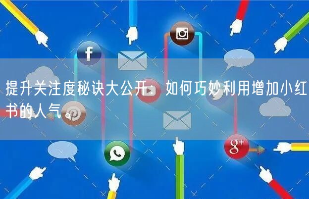 提升关注度秘诀大公开：如何巧妙利用增加小红书的人气。