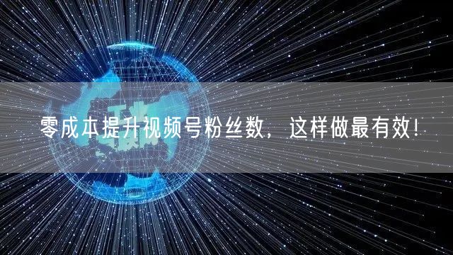 零成本提升视频号粉丝数，这样做最有效！
