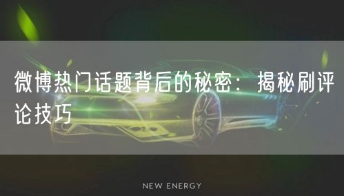 微博热门话题背后的秘密：揭秘刷评论技巧