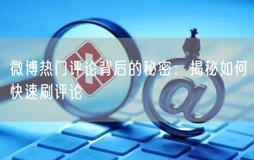 微博热门评论背后的秘密：揭秘如何快速刷评论