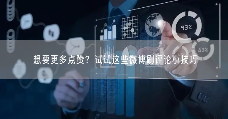 想要更多点赞？试试这些微博刷评论小技巧