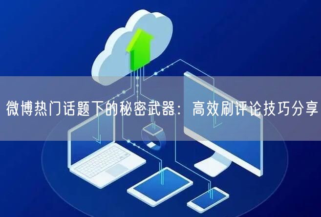 微博热门话题下的秘密武器：高效刷评论技巧分享