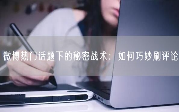 微博热门话题下的秘密战术：如何巧妙刷评论