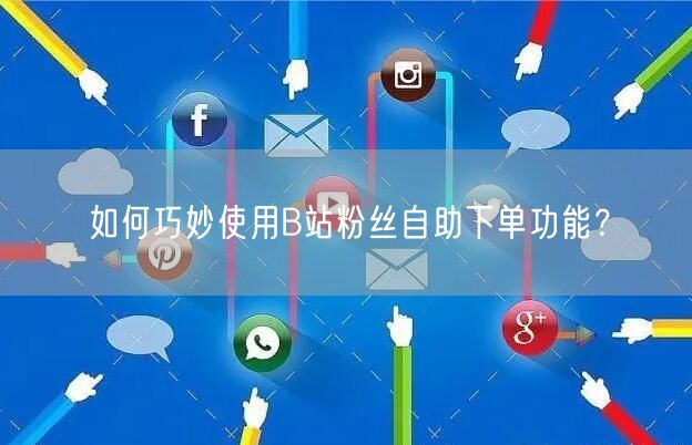 如何巧妙使用B站粉丝自助下单功能？