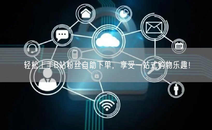 轻松上手B站粉丝自助下单，享受一站式购物乐趣！